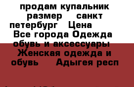 продам купальник размер 44,санкт-петербург › Цена ­ 250 - Все города Одежда, обувь и аксессуары » Женская одежда и обувь   . Адыгея респ.